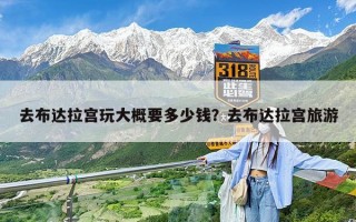 去布达拉宫玩大概要多少钱？去布达拉宫旅游