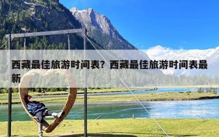 西藏最佳旅游时间表？西藏最佳旅游时间表最新