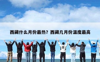 西藏什么月份最热？西藏几月份温度最高