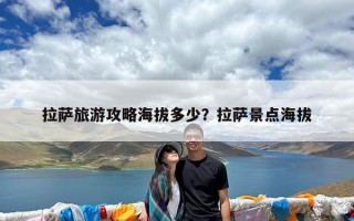 拉萨旅游攻略海拔多少？拉萨景点海拔