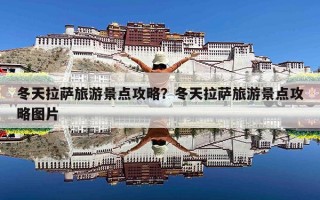 冬天拉萨旅游景点攻略？冬天拉萨旅游景点攻略图片