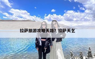 拉萨旅游攻略天路？拉萨天乞