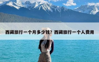 西藏旅行一个月多少钱？西藏旅行一个人费用