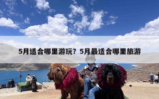 5月适合哪里游玩？5月最适合哪里旅游