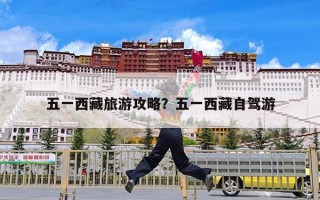 五一西藏旅游攻略？五一西藏自驾游