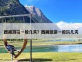 西藏游玩一般几天？西藏旅游一般玩几天