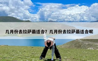 几月份去拉萨最适合？几月份去拉萨最适合呢