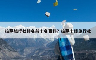 拉萨旅行社排名前十名百科？拉萨十佳旅行社