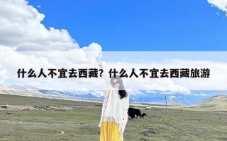 什么人不宜去西藏？什么人不宜去西藏旅游