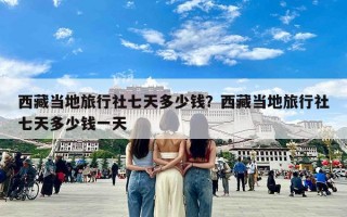 西藏当地旅行社七天多少钱？西藏当地旅行社七天多少钱一天
