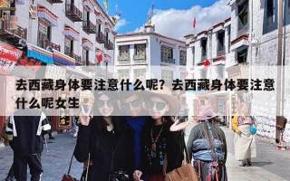 去西藏身体要注意什么呢？去西藏身体要注意什么呢女生