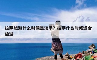 拉萨旅游什么时候是淡季？拉萨什么时候适合旅游