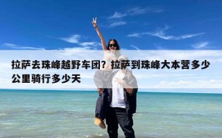 拉萨去珠峰越野车团？拉萨到珠峰大本营多少公里骑行多少天