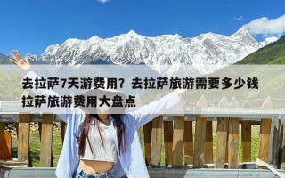 去拉萨7天游费用？去拉萨旅游需要多少钱 拉萨旅游费用大盘点