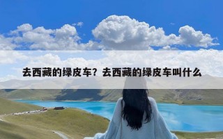 去西藏的绿皮车？去西藏的绿皮车叫什么