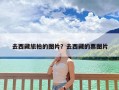 去西藏旅拍的图片？去西藏的票图片