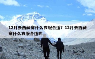 12月去西藏穿什么衣服合适？12月去西藏穿什么衣服合适呢
