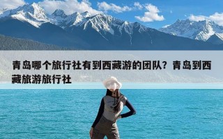 青岛哪个旅行社有到西藏游的团队？青岛到西藏旅游旅行社