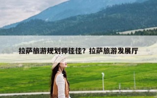 拉萨旅游规划师佳佳？拉萨旅游发展厅