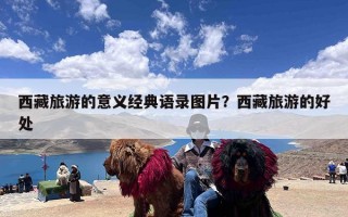 西藏旅游的意义经典语录图片？西藏旅游的好处