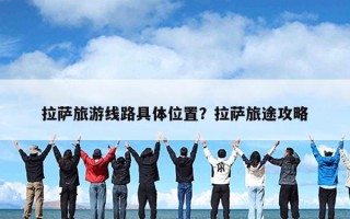 拉萨旅游线路具体位置？拉萨旅途攻略