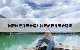 拉萨旅行几天合适？拉萨旅行几天合适啊