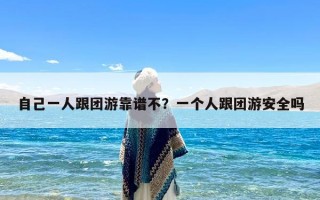 自己一人跟团游靠谱不？一个人跟团游安全吗