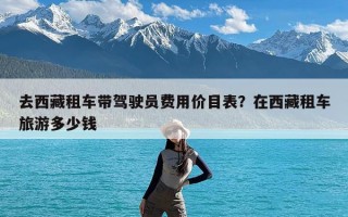 去西藏租车带驾驶员费用价目表？在西藏租车旅游多少钱