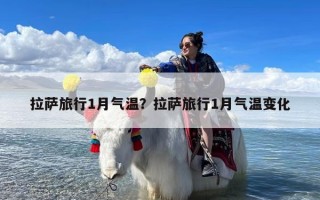 拉萨旅行1月气温？拉萨旅行1月气温变化