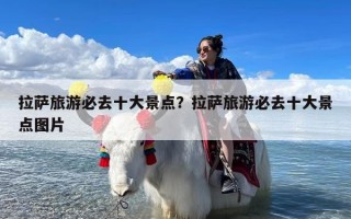 拉萨旅游必去十大景点？拉萨旅游必去十大景点图片