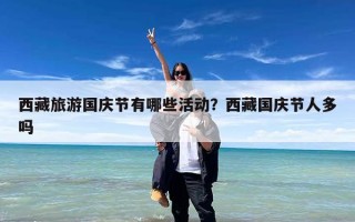 西藏旅游国庆节有哪些活动？西藏国庆节人多吗