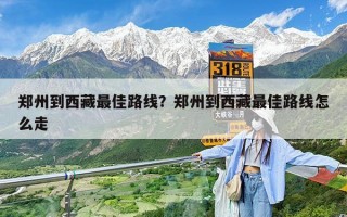 郑州到西藏最佳路线？郑州到西藏最佳路线怎么走