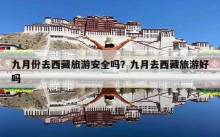 九月份去西藏旅游安全吗？九月去西藏旅游好吗