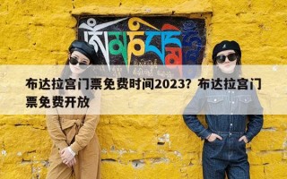 布达拉宫门票免费时间2023？布达拉宫门票免费开放