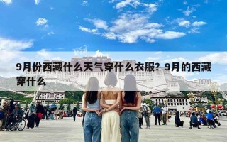 9月份西藏什么天气穿什么衣服？9月的西藏穿什么