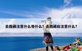 去西藏注意什么带什么？去西藏应注意什么?