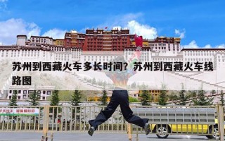 苏州到西藏火车多长时间？苏州到西藏火车线路图