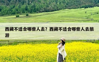 西藏不适合哪些人去？西藏不适合哪些人去旅游
