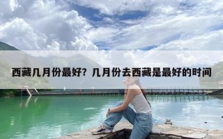 西藏几月份最好？几月份去西藏是最好的时间