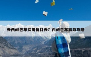 去西藏包车费用价目表？西藏包车旅游攻略