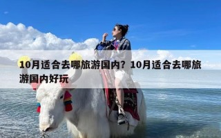 10月适合去哪旅游国内？10月适合去哪旅游国内好玩