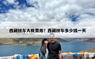 西藏拼车大概费用？西藏拼车多少钱一天
