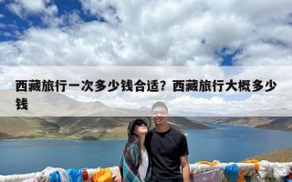 西藏旅行一次多少钱合适？西藏旅行大概多少钱