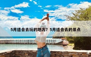 5月适合去玩的地方？5月适合去的景点