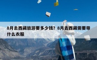 8月去西藏旅游要多少钱？8月去西藏需要带什么衣服