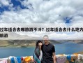 过年适合去哪旅游不冷？过年适合去什么地方旅游