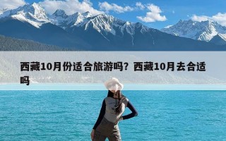 西藏10月份适合旅游吗？西藏10月去合适吗