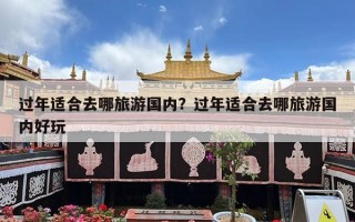 过年适合去哪旅游国内？过年适合去哪旅游国内好玩