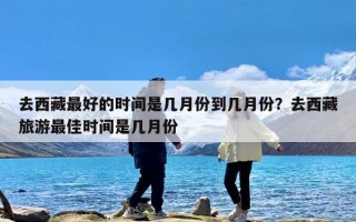 去西藏最好的时间是几月份到几月份？去西藏旅游最佳时间是几月份