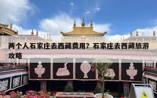 两个人石家庄去西藏费用？石家庄去西藏旅游攻略